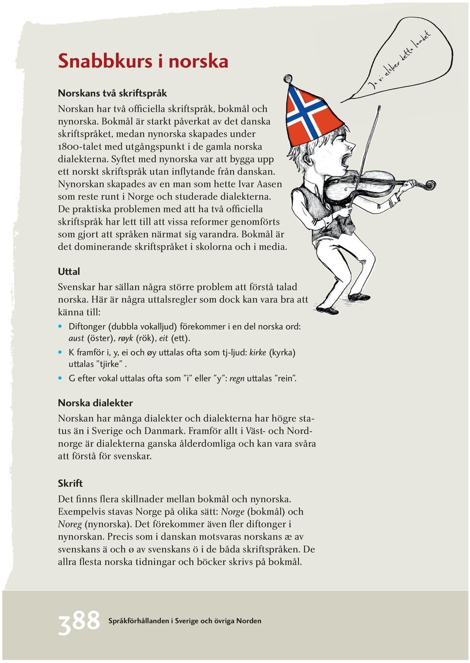 Syftet med nynorska var att bygga upp ett norskt skriftspråk utan inflytande från danskan. Nynorskan skapades av en man som hette Ivar Aasen som reste runt i Norge och studerade dialekterna.
