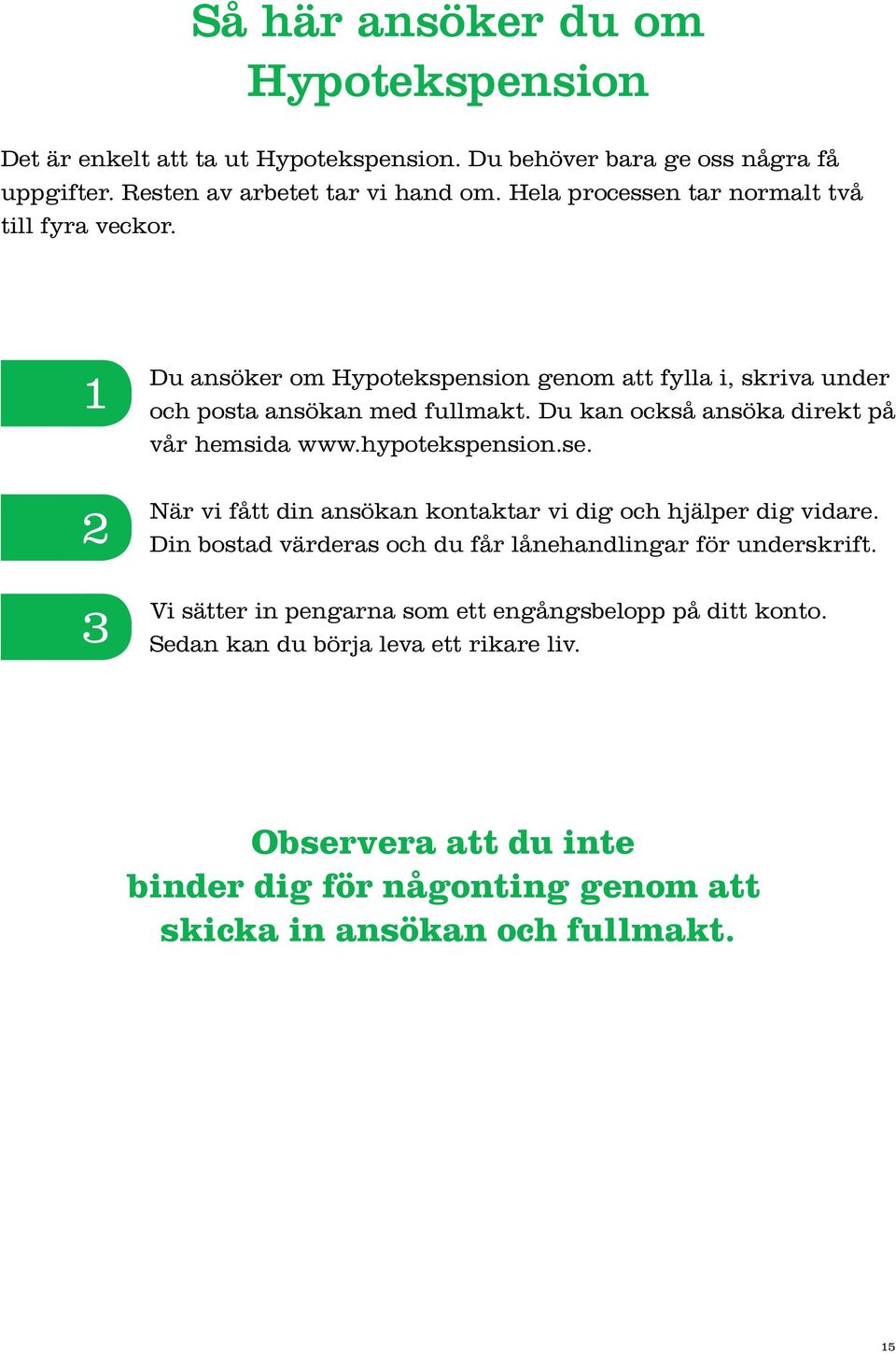 Du kan också ansöka direkt på vår hemsida www.hypotekspension.se. När vi fått din ansökan kontaktar vi dig och hjälper dig vidare.