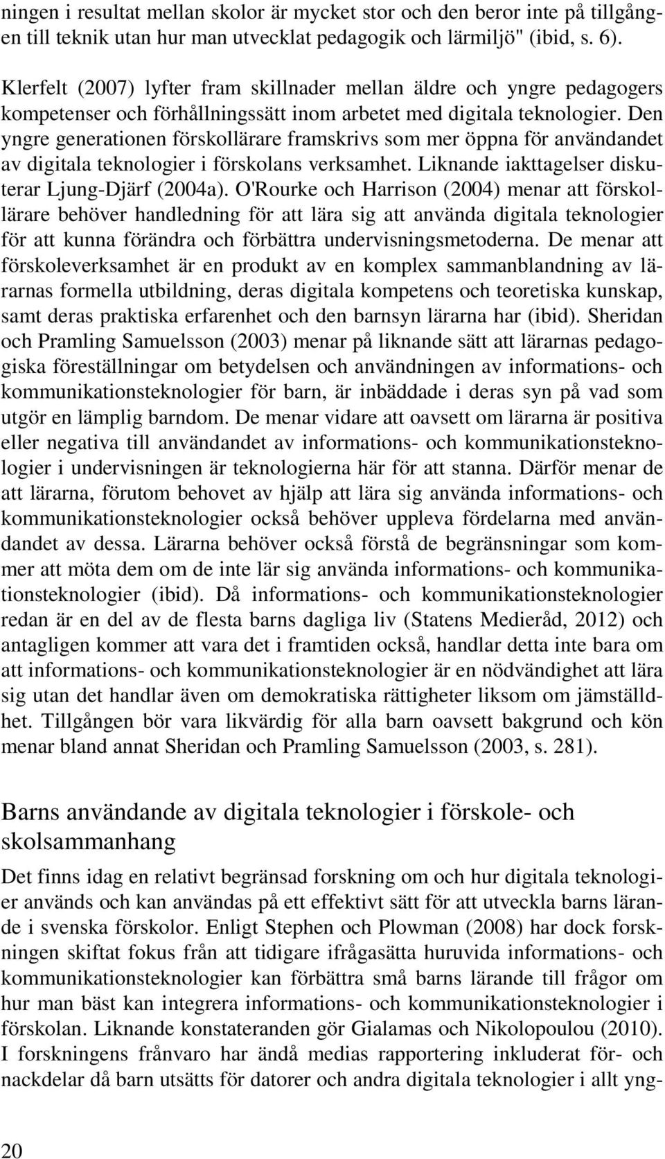 Den yngre generationen förskollärare framskrivs som mer öppna för användandet av digitala teknologier i förskolans verksamhet. Liknande iakttagelser diskuterar Ljung-Djärf (2004a).