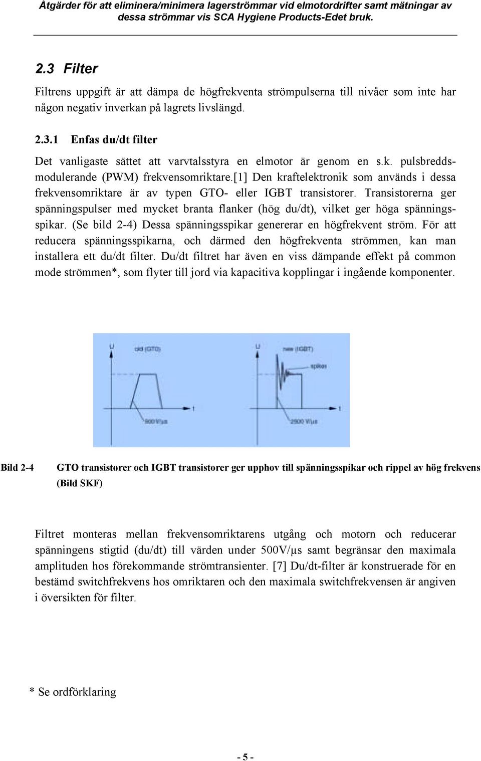 Transistorerna ger spänningspulser med mycket branta flanker (hög du/dt), vilket ger höga spänningsspikar. (Se bild 2-4) Dessa spänningsspikar genererar en högfrekvent ström.