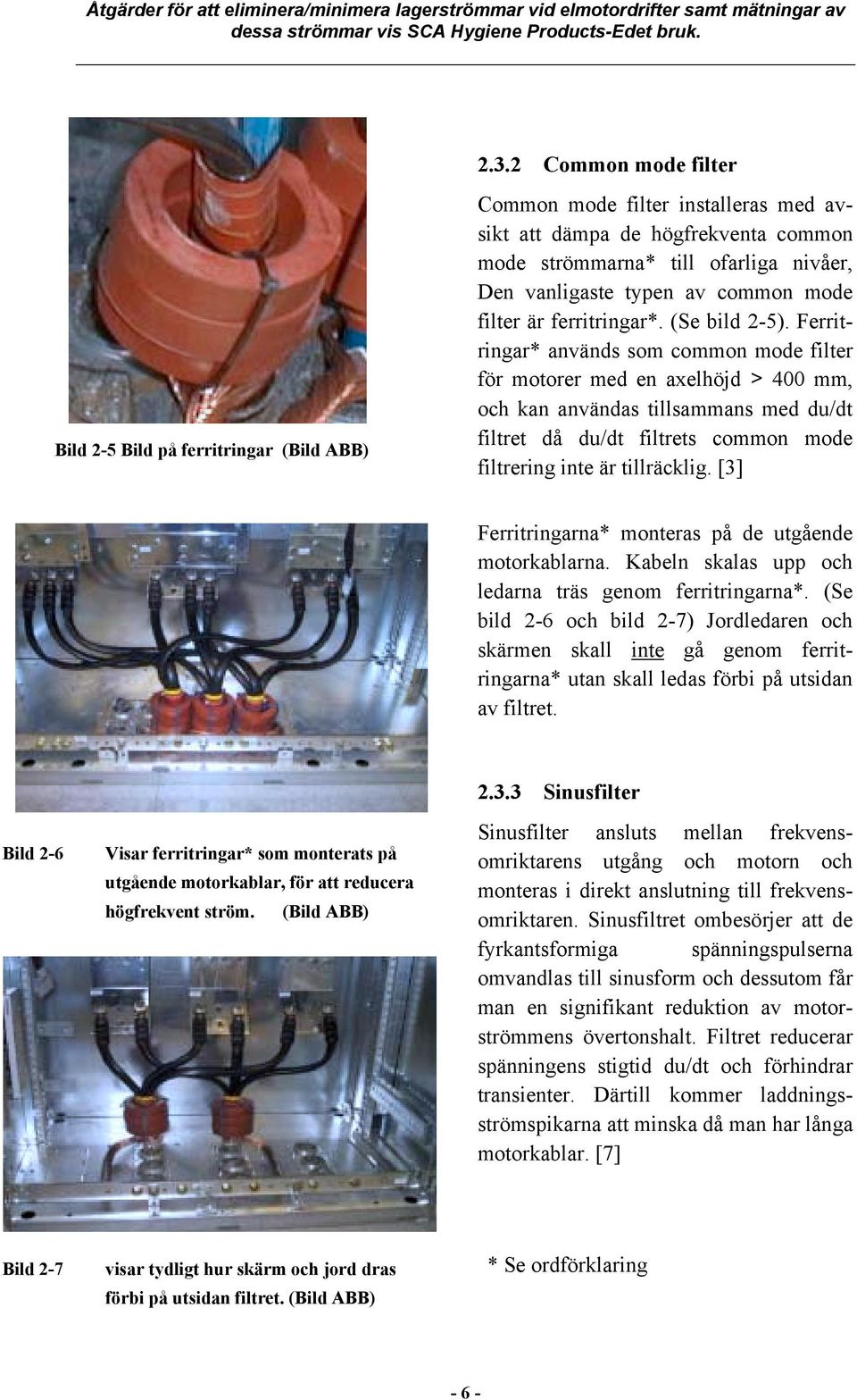 Ferritringar* används som common mode filter för motorer med en axelhöjd > 400 mm, och kan användas tillsammans med du/dt filtret då du/dt filtrets common mode filtrering inte är tillräcklig.