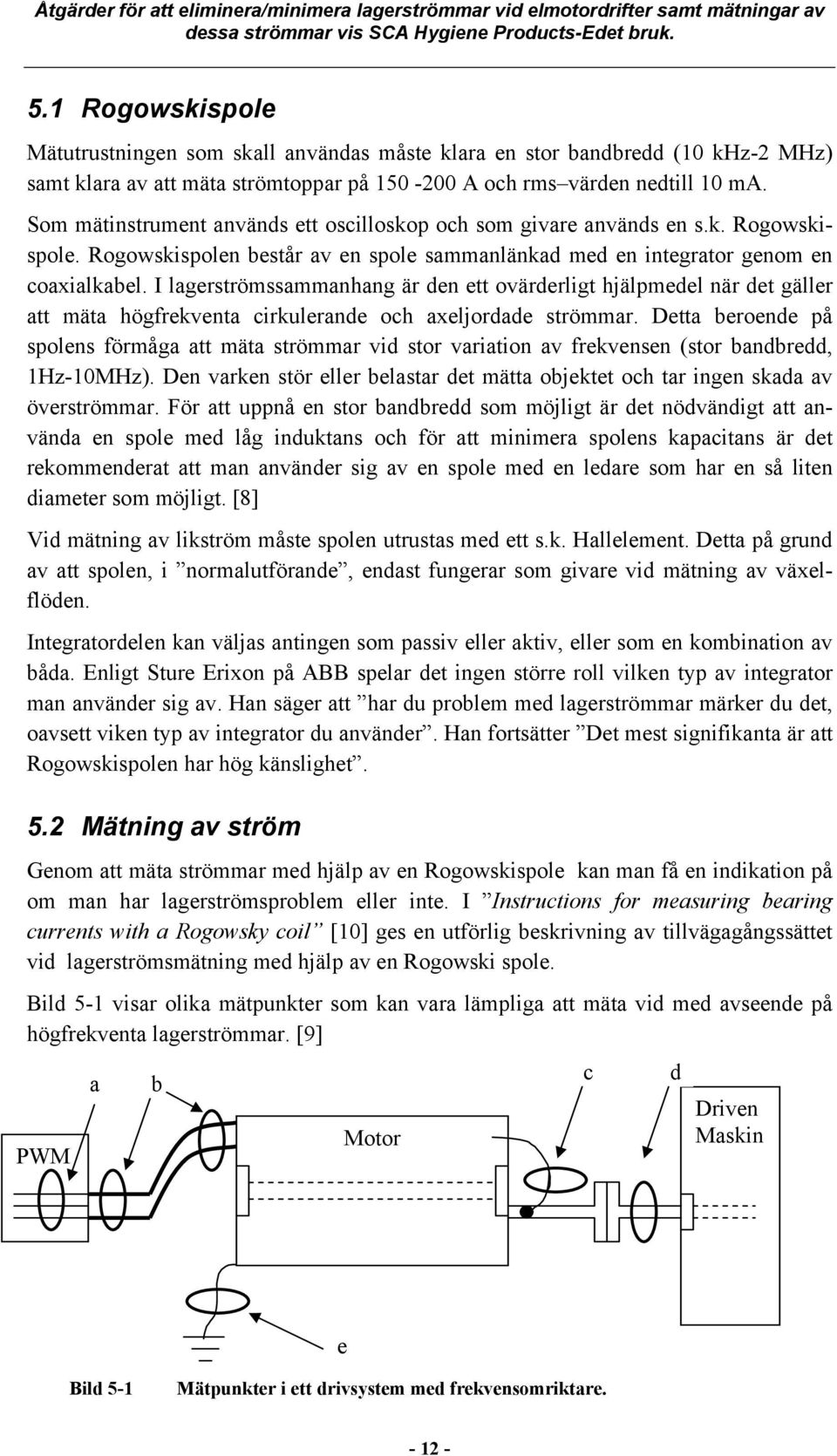 I lagerströmssammanhang är den ett ovärderligt hjälpmedel när det gäller att mäta högfrekventa cirkulerande och axeljordade strömmar.