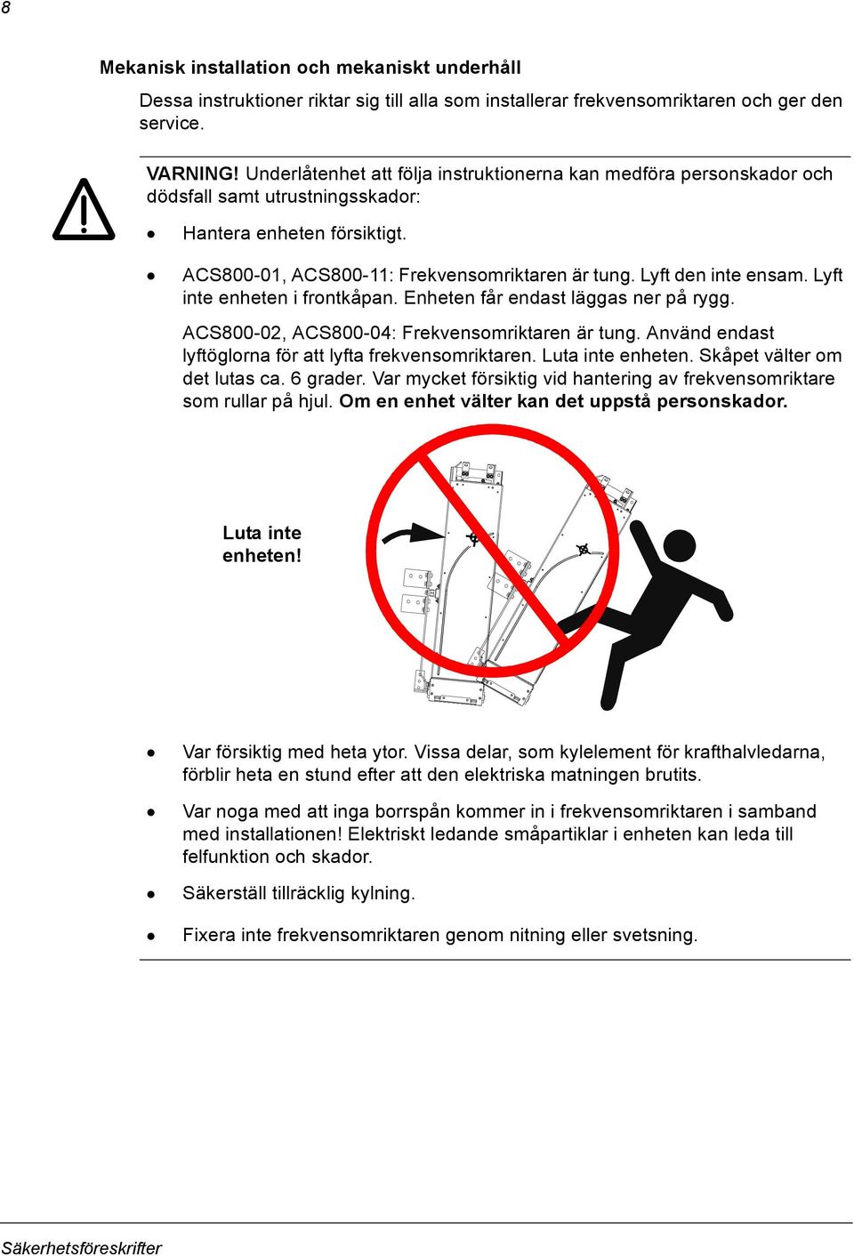 Lyft inte enheten i frontkåpan. Enheten får endast läggas ner på rygg. ACS800-02, ACS800-04: Frekvensomriktaren är tung. Använd endast lyftöglorna för att lyfta frekvensomriktaren. Luta inte enheten.