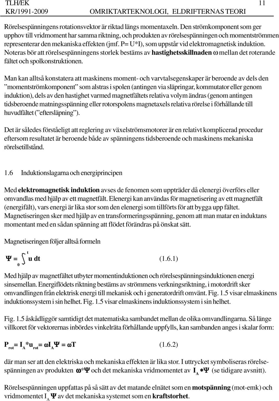 P= U*I), som uppstår vid elektromagnetisk induktion. Noteras bör att rörelsespänningens storlek bestäms av hastighetsskillnaden ω mellan det roterande fältet och spolkonstruktionen.