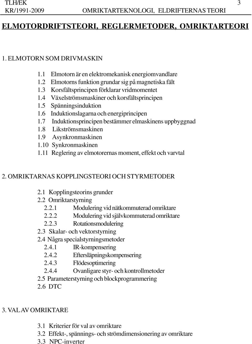 7 Induktionsprincipen bestämmer elmaskinens uppbyggnad 1.8 Likströmsmaskinen 1.9 Asynkronmaskinen 1.10 Synkronmaskinen 1.11 Reglering av elmotorernas moment, effekt och varvtal 2.