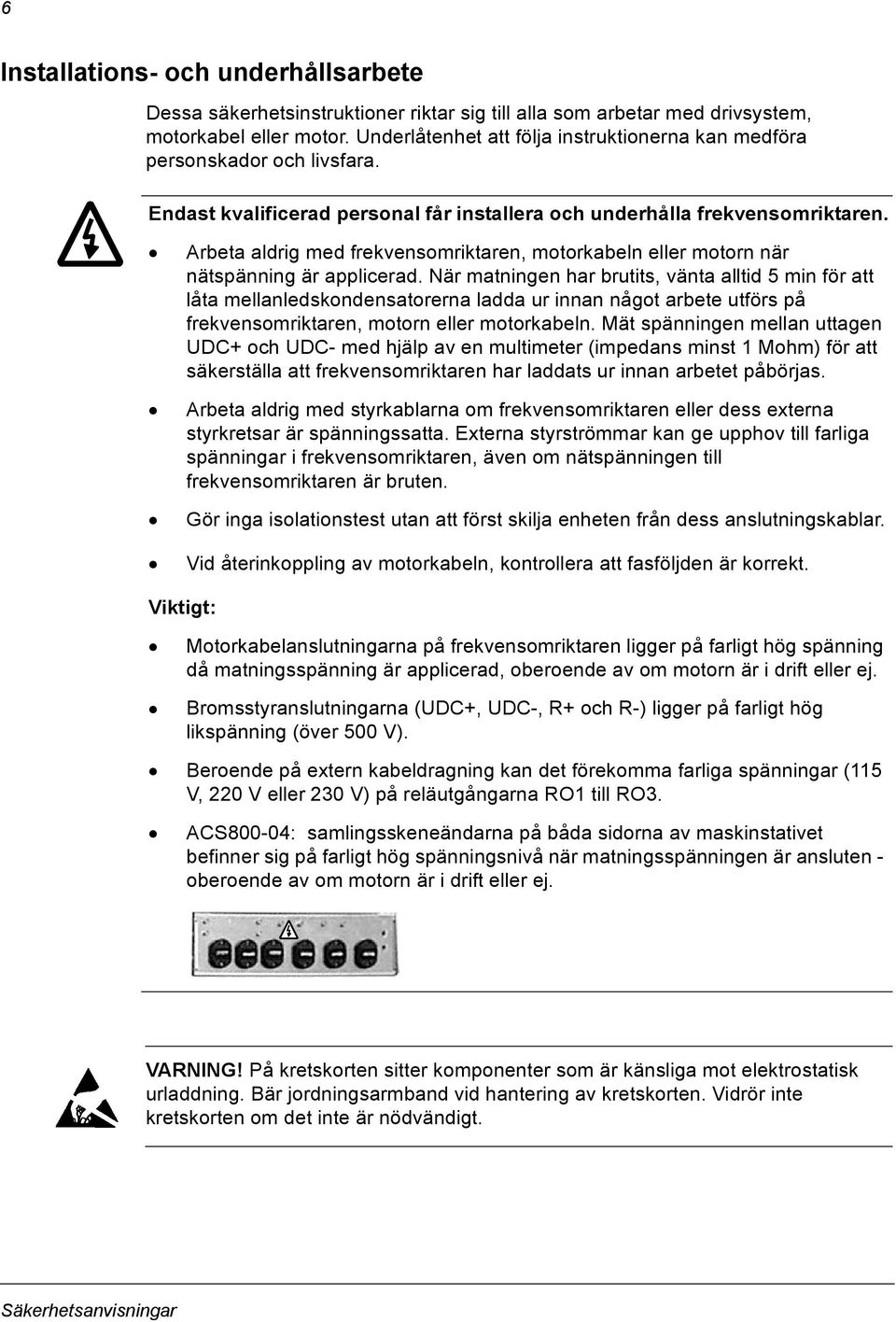 Arbeta aldrig med frekvensomriktaren, motorkabeln eller motorn när nätspänning är applicerad.