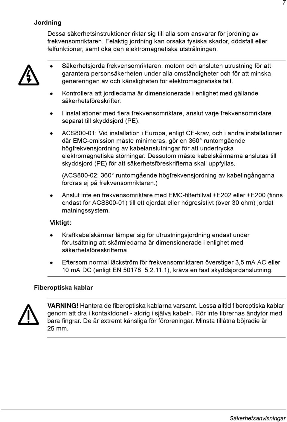 Säkerhetsjorda frekvensomriktaren, motorn och ansluten utrustning för att garantera personsäkerheten under alla omständigheter och för att minska genereringen av och känsligheten för