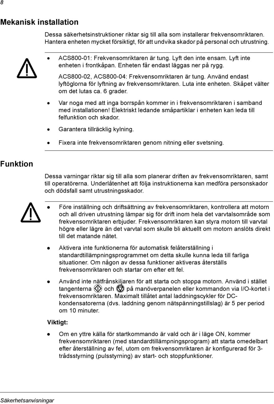 Använd endast lyftöglorna för lyftning av frekvensomriktaren. Luta inte enheten. Skåpet välter om det lutas ca. 6 grader.