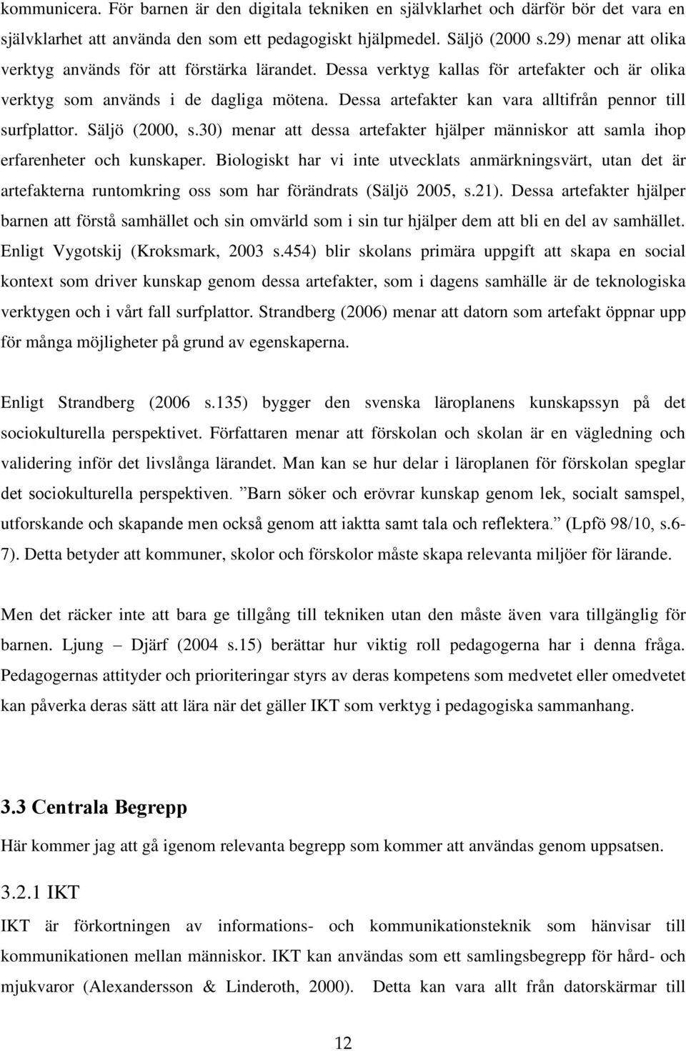 Dessa artefakter kan vara alltifrån pennor till surfplattor. Säljö (2000, s.30) menar att dessa artefakter hjälper människor att samla ihop erfarenheter och kunskaper.