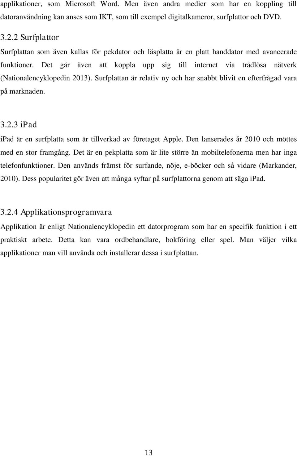 Det går även att koppla upp sig till internet via trådlösa nätverk (Nationalencyklopedin 2013). Surfplattan är relativ ny och har snabbt blivit en efterfrågad vara på marknaden. 3.2.3 ipad ipad är en surfplatta som är tillverkad av företaget Apple.