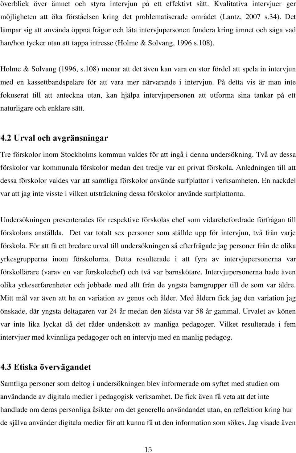 108) menar att det även kan vara en stor fördel att spela in intervjun med en kassettbandspelare för att vara mer närvarande i intervjun.