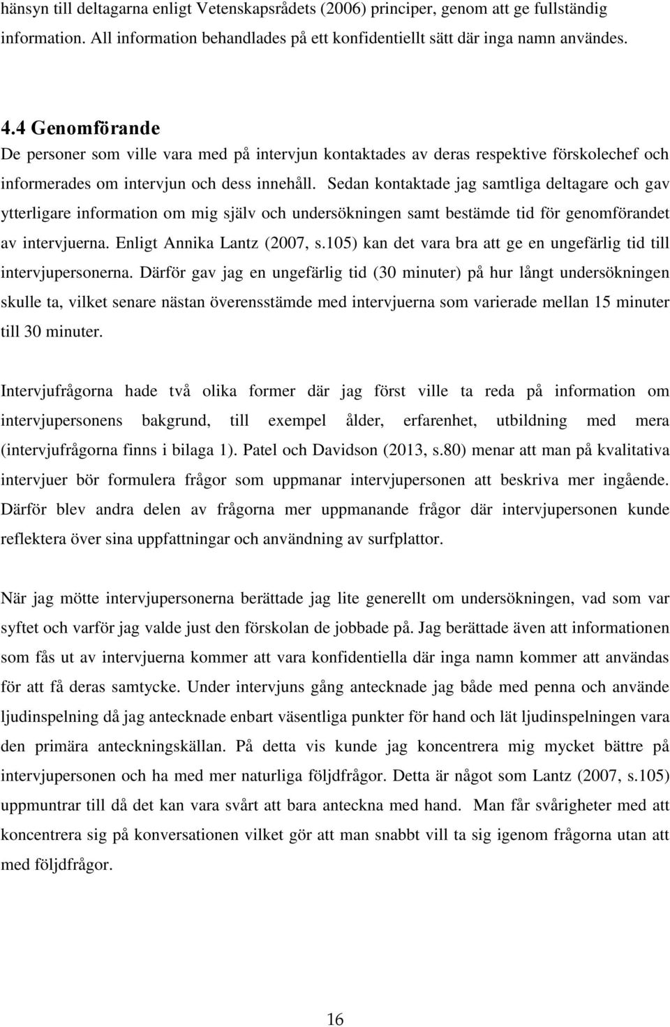 Sedan kontaktade jag samtliga deltagare och gav ytterligare information om mig själv och undersökningen samt bestämde tid för genomförandet av intervjuerna. Enligt Annika Lantz (2007, s.