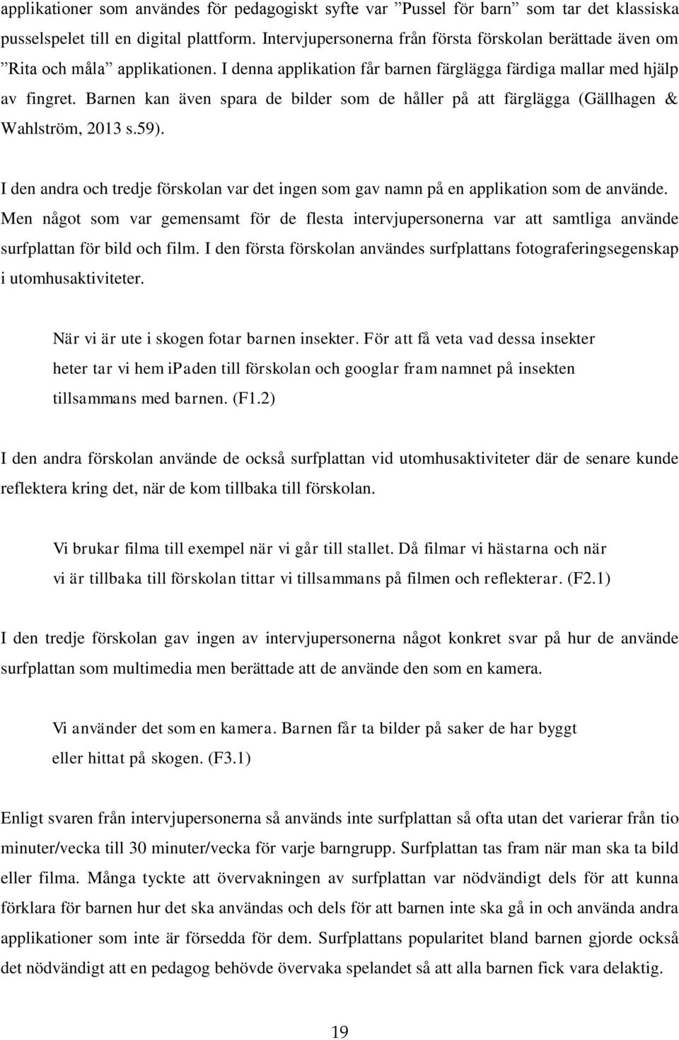 Barnen kan även spara de bilder som de håller på att färglägga (Gällhagen & Wahlström, 2013 s.59). I den andra och tredje förskolan var det ingen som gav namn på en applikation som de använde.