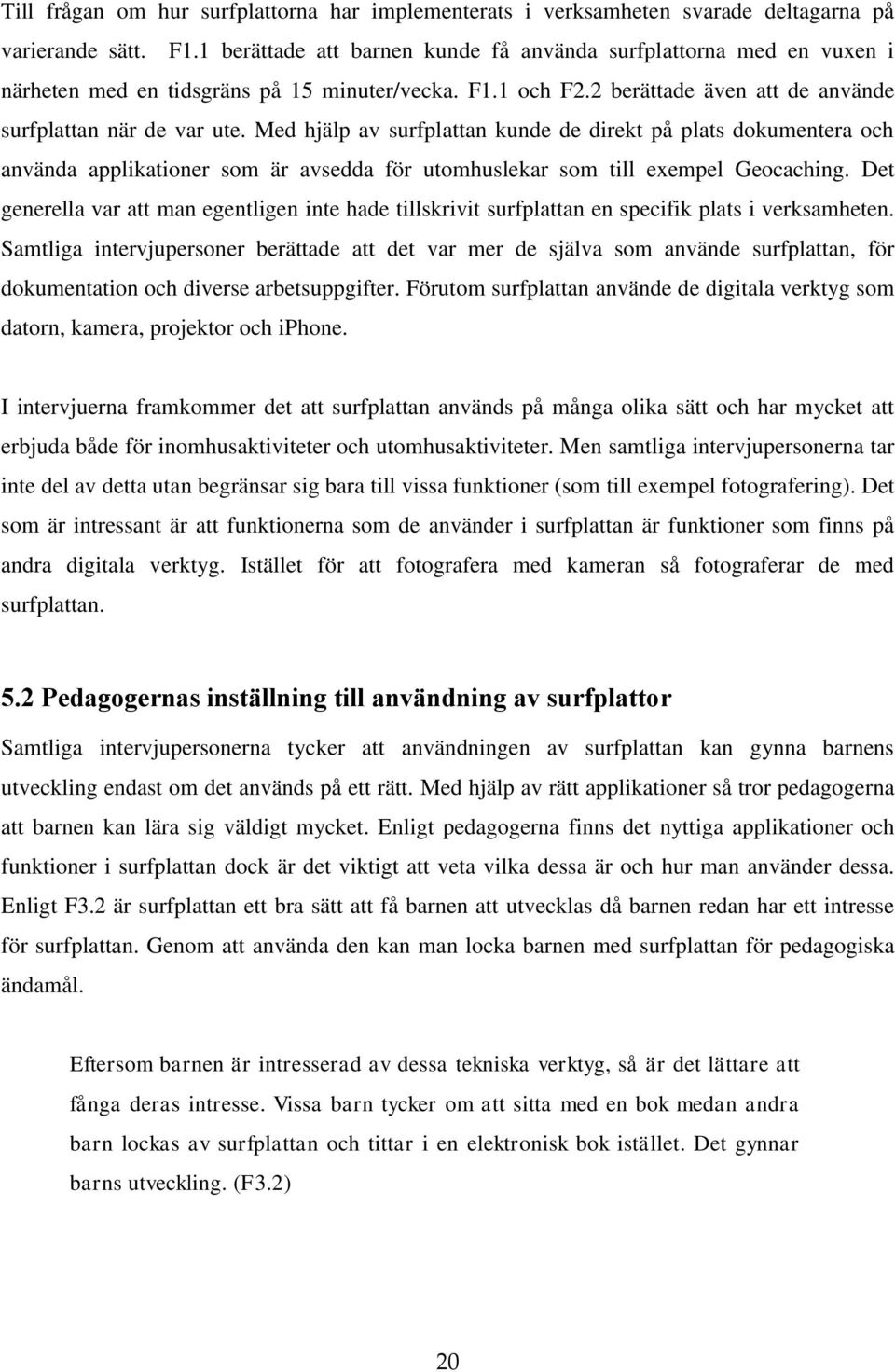 Med hjälp av surfplattan kunde de direkt på plats dokumentera och använda applikationer som är avsedda för utomhuslekar som till exempel Geocaching.