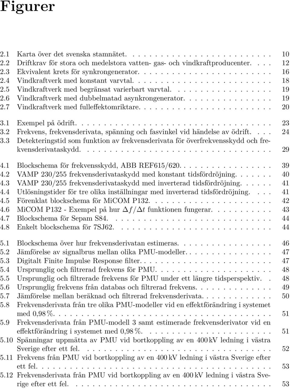 6 Vindkraftverk med dubbelmatad asynkrongenerator................ 19 2.7 Vindkraftverk med fulleffektomriktare........................ 20 3.1 Exempel på ödrift................................... 23 3.