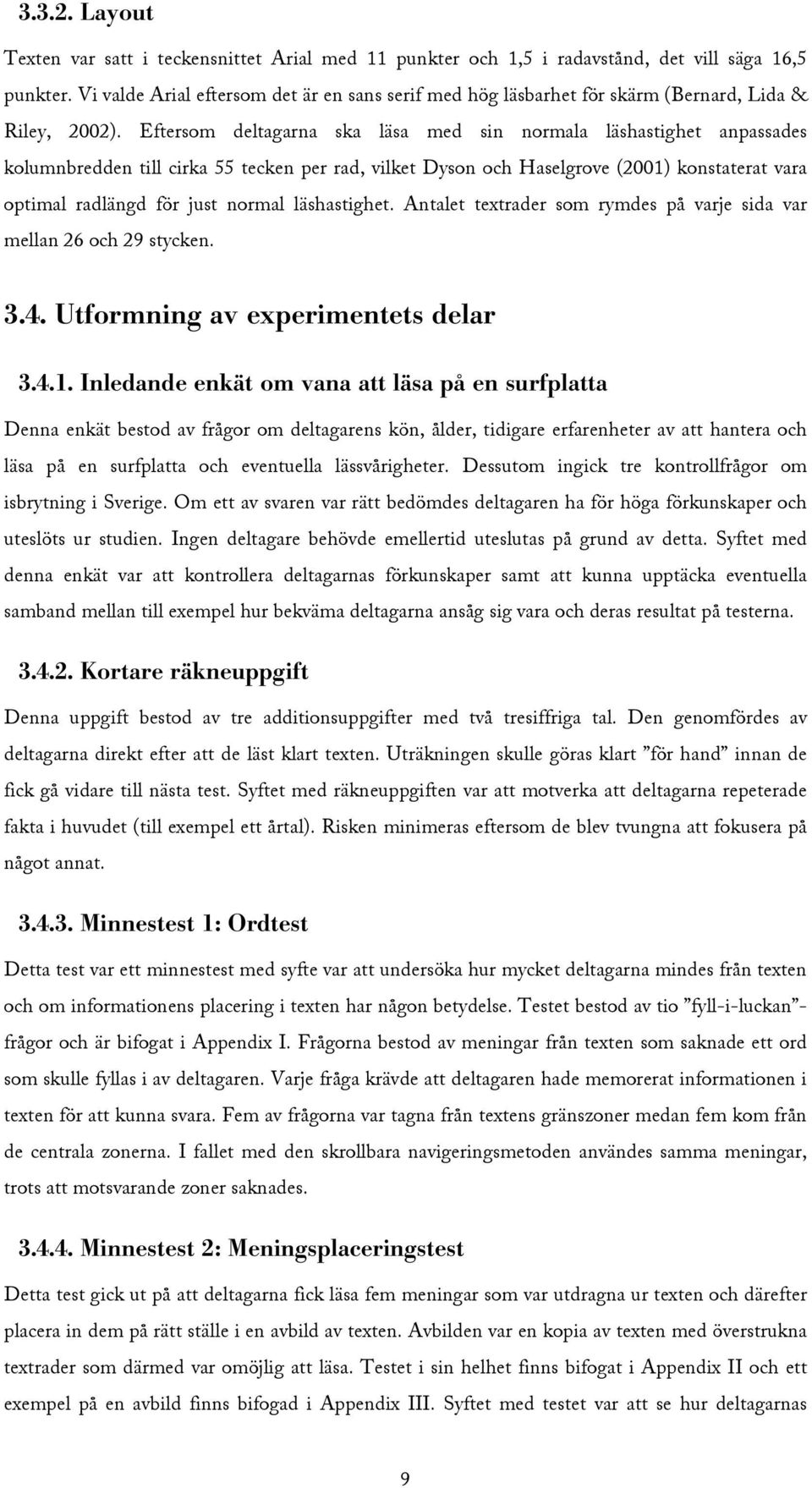 Eftersom deltagarna ska läsa med sin normala läshastighet anpassades kolumnbredden till cirka 55 tecken per rad, vilket Dyson och Haselgrove (2001) konstaterat vara optimal radlängd för just normal