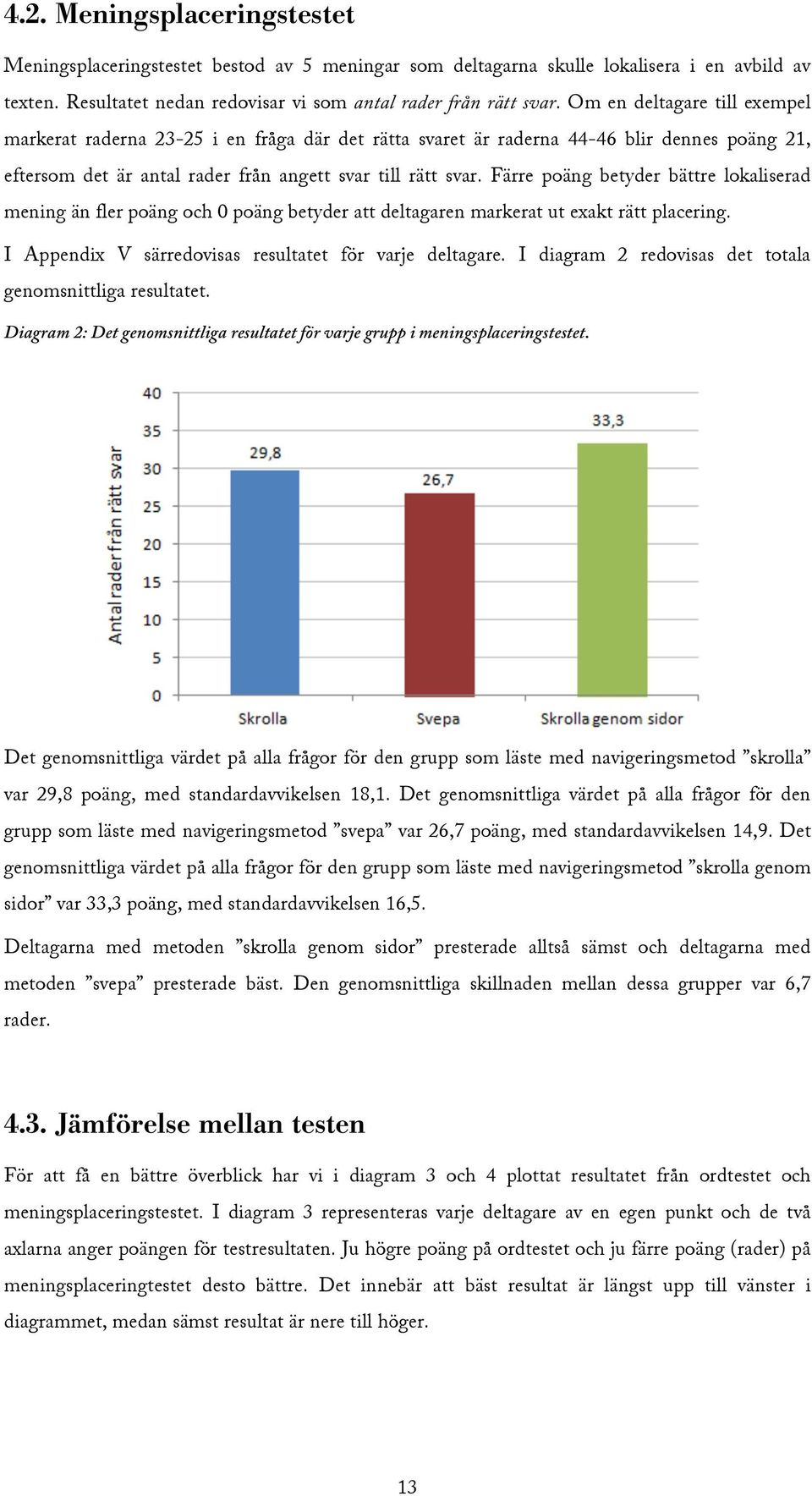 Färre poäng betyder bättre lokaliserad mening än fler poäng och 0 poäng betyder att deltagaren markerat ut exakt rätt placering. I Appendix V särredovisas resultatet för varje deltagare.