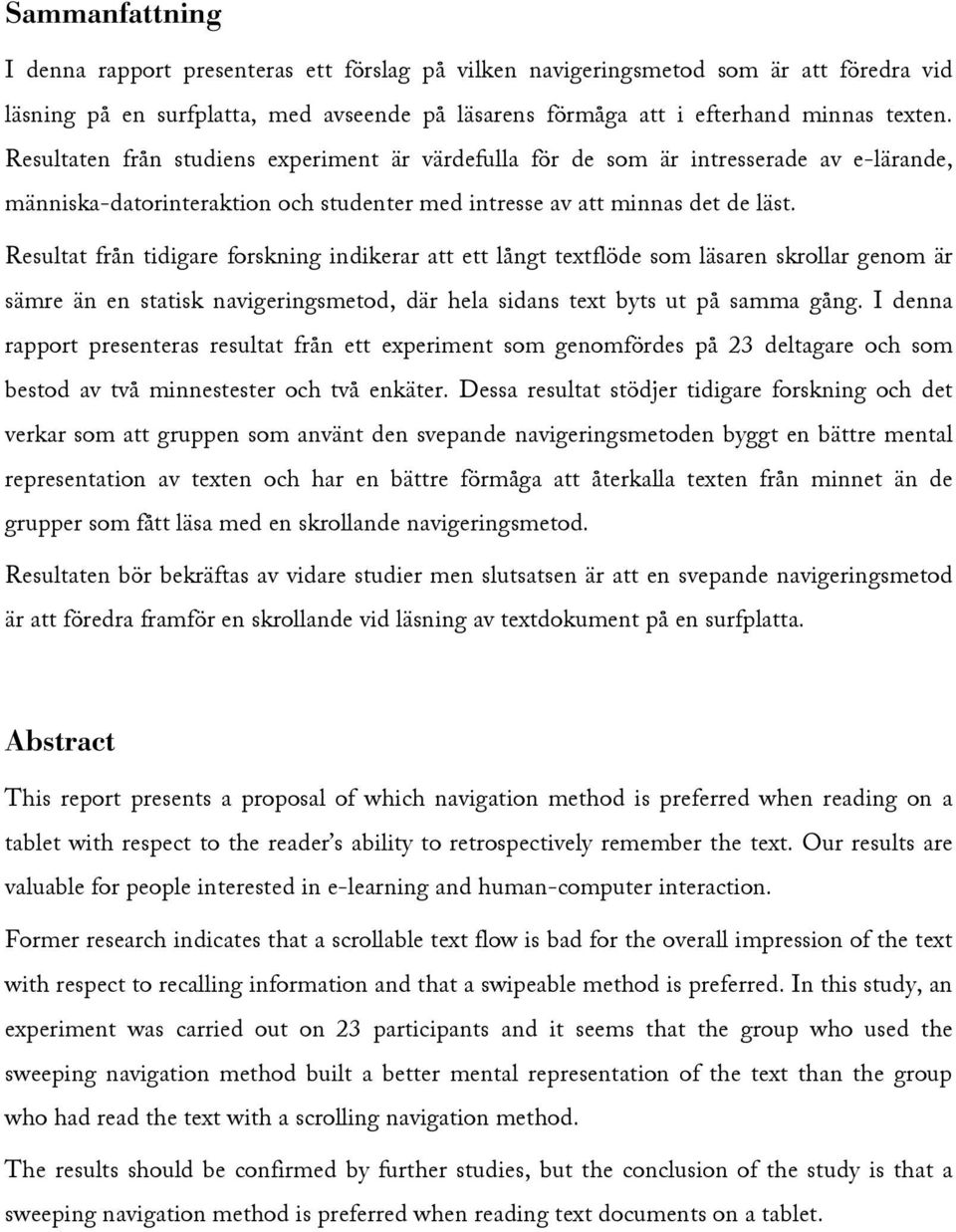 Resultat från tidigare forskning indikerar att ett långt textflöde som läsaren skrollar genom är sämre än en statisk navigeringsmetod, där hela sidans text byts ut på samma gång.