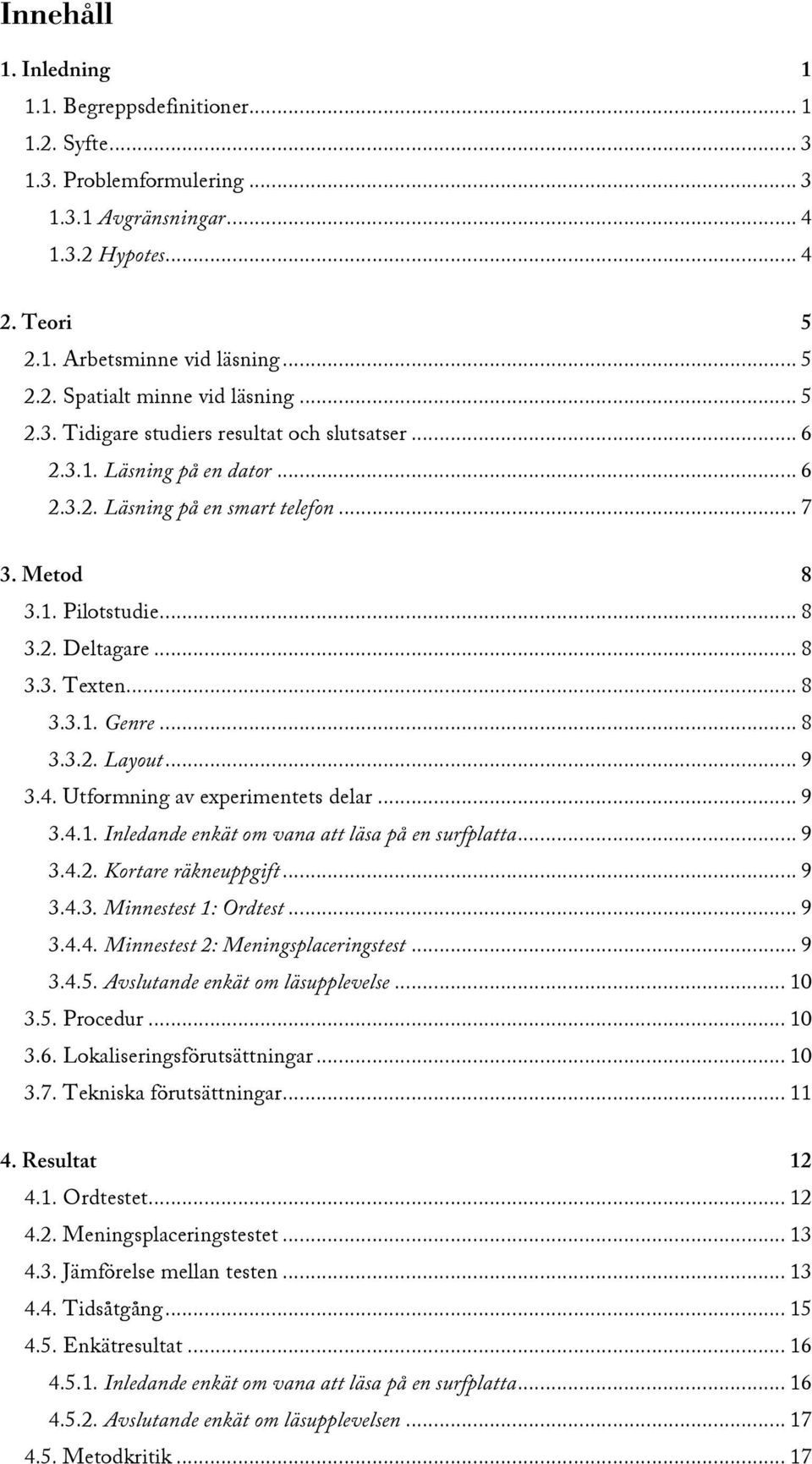 .. 8! 3.3.1. Genre... 8! 3.3.2. Layout... 9! 3.4. Utformning av experimentets delar... 9! 3.4.1. Inledande enkät om vana att läsa på en surfplatta... 9! 3.4.2. Kortare räkneuppgift... 9! 3.4.3. Minnestest 1: Ordtest.