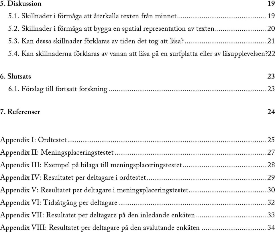 .. 23! 7. Referenser... 24 Appendix I: Ordtestet... 25! Appendix II: Meningsplaceringstestet... 27! Appendix III: Exempel på bilaga till meningsplaceringstestet... 28!