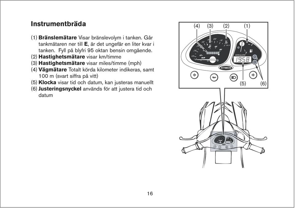 (2) Hastighetsmätare visar km/timme (3) Hastighetsmätare visar miles/timme (mph) (4) Vägmätare Totalt körda