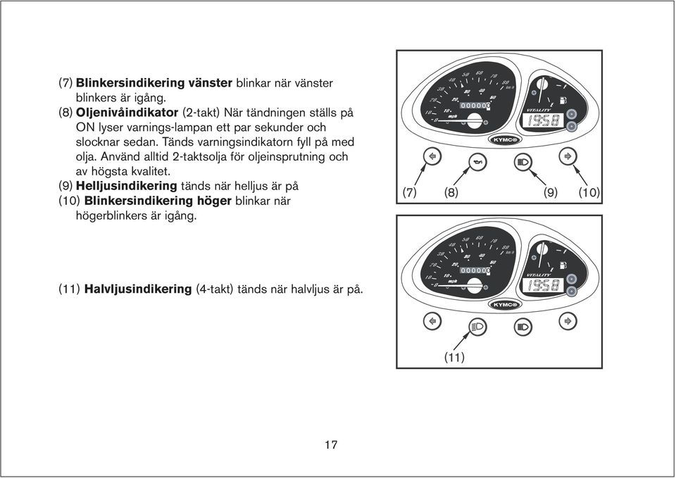 Tänds varningsindikatorn fyll på med olja. Använd alltid 2-taktsolja för oljeinsprutning och av högsta kvalitet.