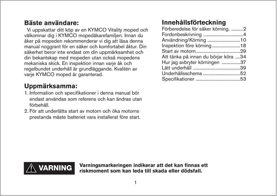 Din säkerhet beror inte endast om din uppmärksamhet och din bekantskap med mopeden utan också mopedens mekaniska skick. En inspektion innan varje åk och regelbundet underhåll är grundläggande.