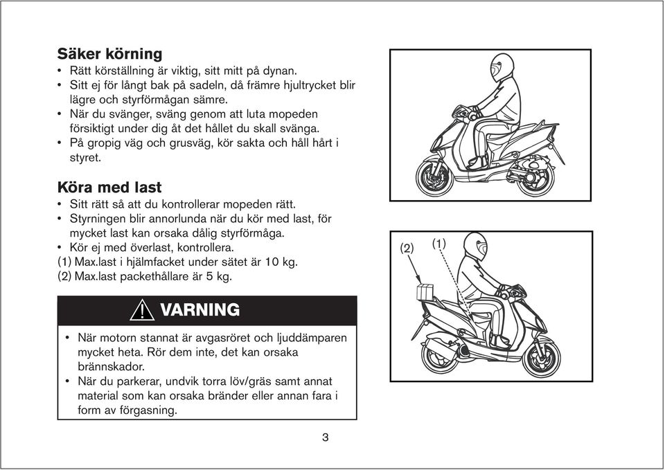 Köra med last Sitt rätt så att du kontrollerar mopeden rätt. Styrningen blir annorlunda när du kör med last, för mycket last kan orsaka dålig styrförmåga. Kör ej med överlast, kontrollera. (1) Max.