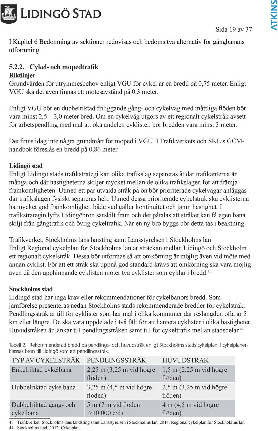 Enligt VGU bör en dubbelriktad friliggande gång- och cykelväg med måttliga flöden bör vara minst 2,5 3,0 meter bred.