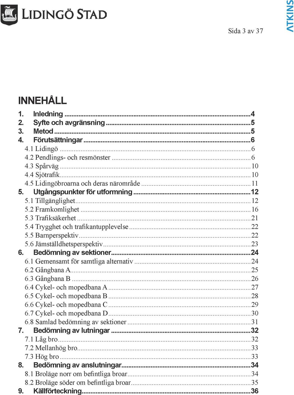 4 Trygghet och trafikantupplevelse...22 5.5 Barnperspektiv...22 5. Jämställdhetsperspektiv...23. Bedömning av sektioner...24.1 Gemensamt för samtliga alternativ...24.2 Gångbana A...25.3 Gångbana B...2.4 Cykel- och mopedbana A.