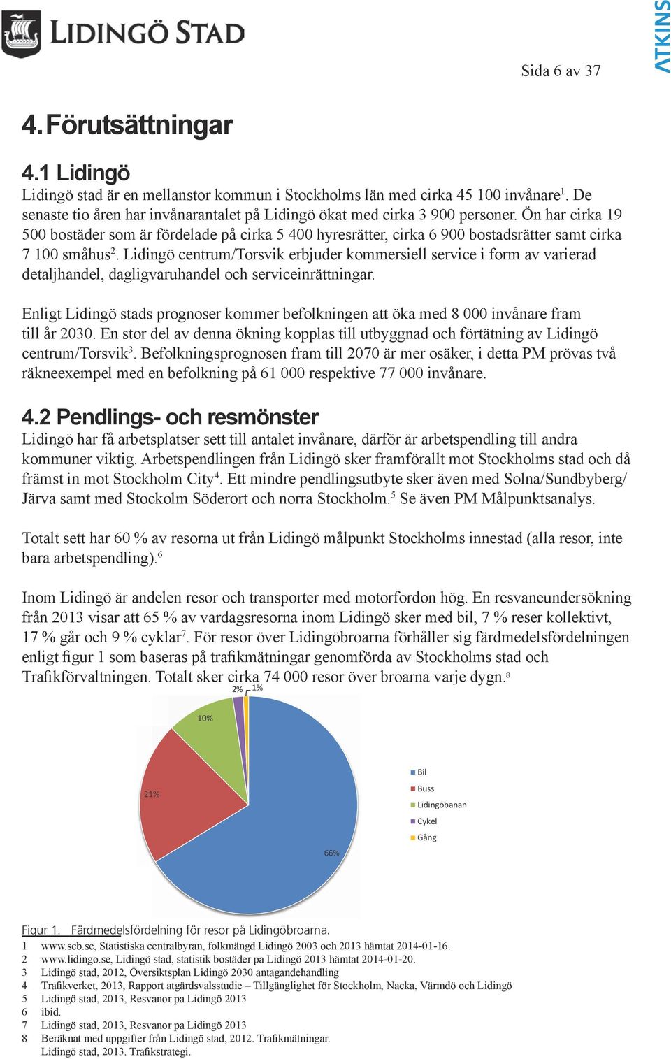 Ön har cirka 19 500 bostäder som är fördelade på cirka 5 400 hyresrätter, cirka 900 bostadsrätter samt cirka 7 100 småhus 2.