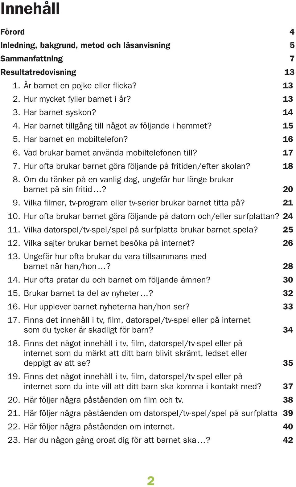 . Om du tänker på en vanlig dag, ungefär hur länge brukar barnet på sin fritid? 0. Vilka filmer, tv-program eller tv-serier brukar barnet titta på?