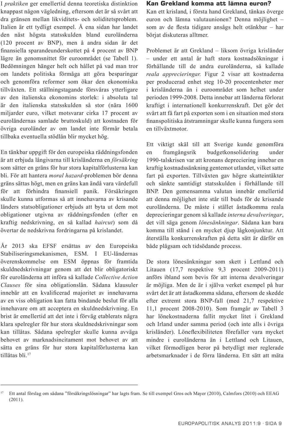 euroområdet (se Tabell 1). Bedömningen hänger helt och hållet på vad man tror om landets politiska förmåga att göra besparingar och genomföra reformer som ökar den ekonomiska tillväxten.