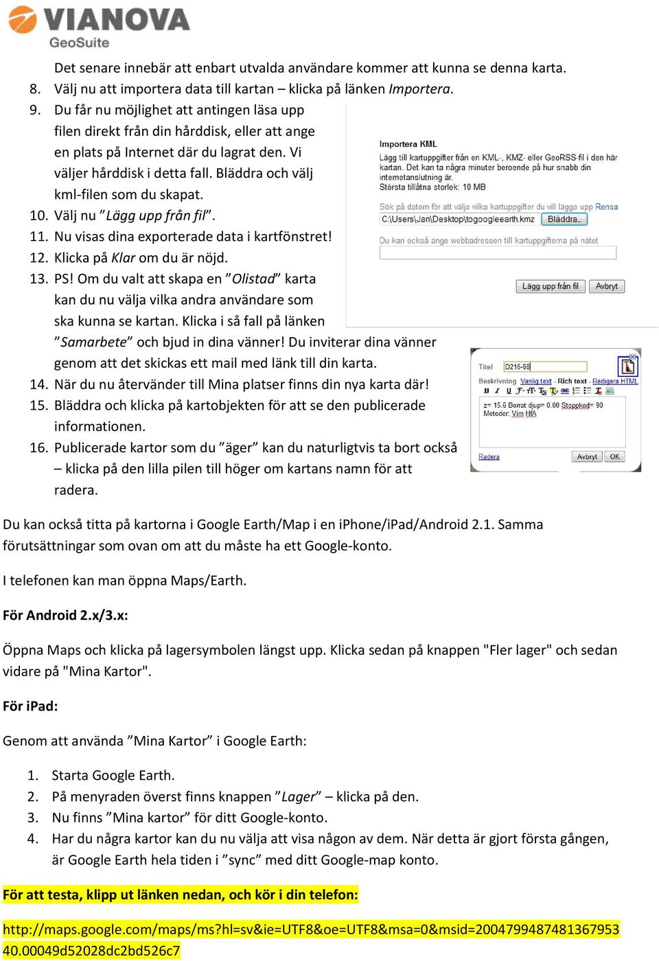 Bläddra och välj kml-filen som du skapat. 10. Välj nu Lägg upp från fil. 11. Nu visas dina exporterade data i kartfönstret! 12. Klicka på Klar om du är nöjd. 13. PS!