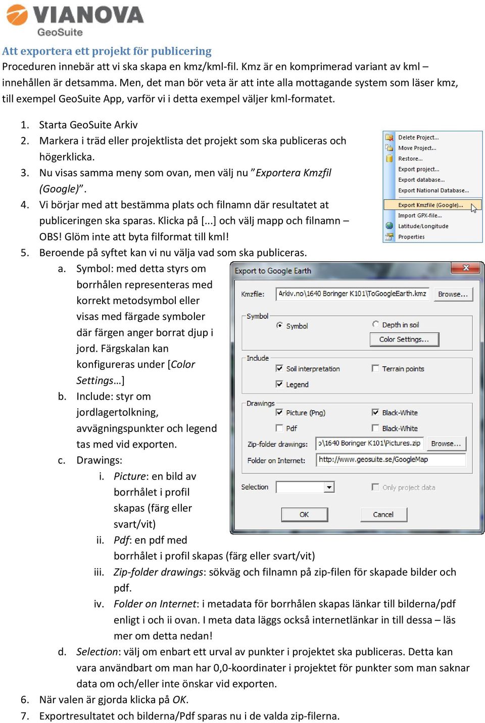 Markera i träd eller projektlista det projekt som ska publiceras och högerklicka. 3. Nu visas samma meny som ovan, men välj nu Exportera Kmzfil (Google). 4.