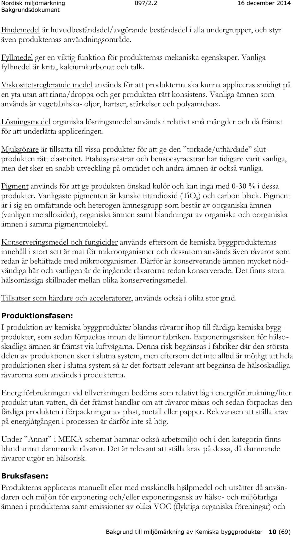 Viskositetsreglerande medel används för att produkterna ska kunna appliceras smidigt på en yta utan att rinna/droppa och ger produkten rätt konsistens.