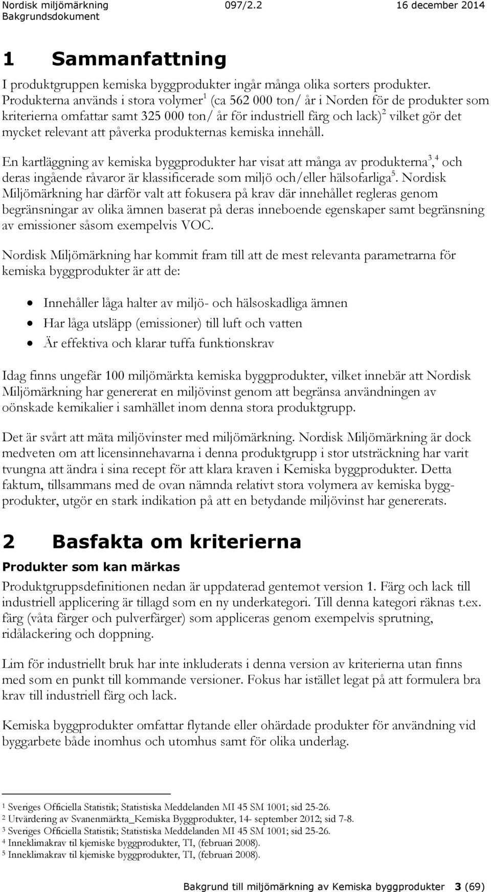 påverka produkternas kemiska innehåll. En kartläggning av kemiska byggprodukter har visat att många av produkterna 3, 4 och deras ingående råvaror är klassificerade som miljö och/eller hälsofarliga 5.