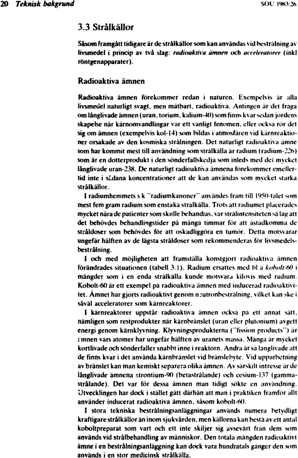 Radioaktiva ämnen Radioaktiva ämnen förekommer redan i naturen. Exempelvis är alla livsmedel naturligt svagt, men mätbart, radioaktiva. Antingen är det fråga om långlivade ämnen (uran. torium.