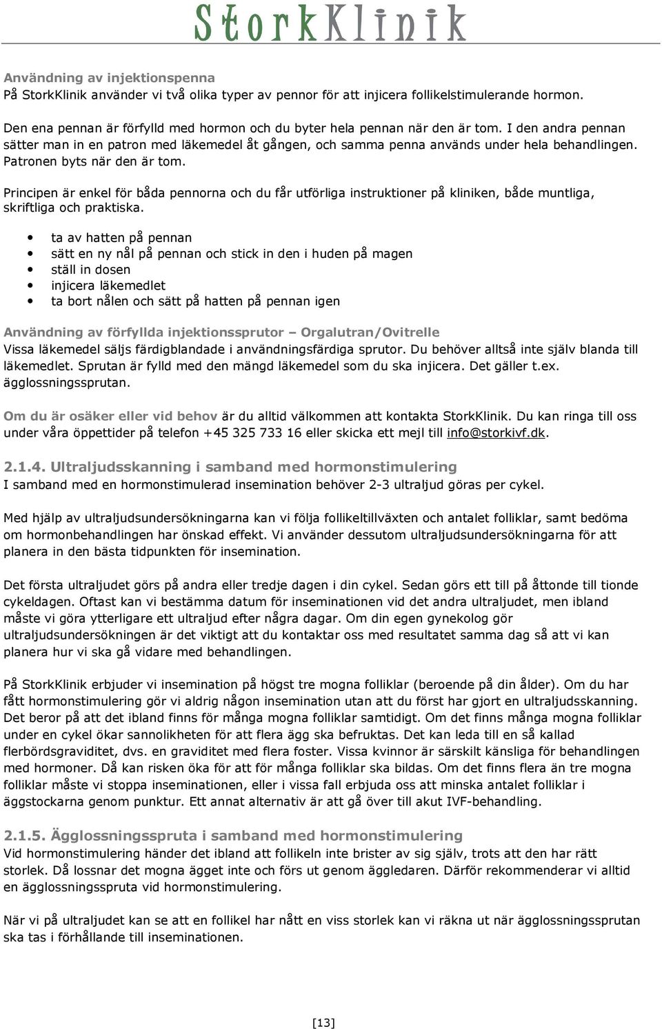 Patronen byts när den är tom. Principen är enkel för båda pennorna och du får utförliga instruktioner på kliniken, både muntliga, skriftliga och praktiska.