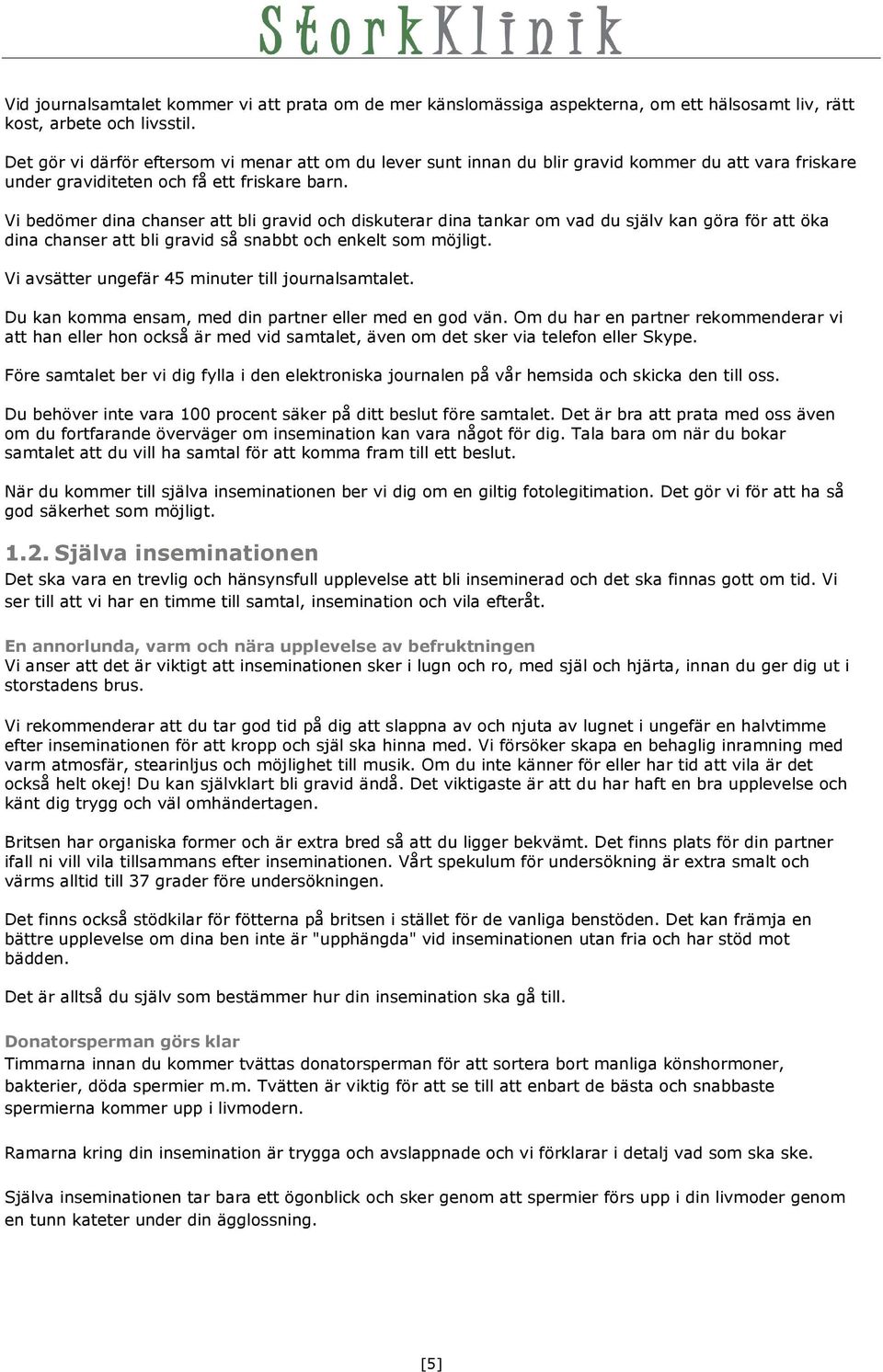 Vi bedömer dina chanser att bli gravid och diskuterar dina tankar om vad du själv kan göra för att öka dina chanser att bli gravid så snabbt och enkelt som möjligt.