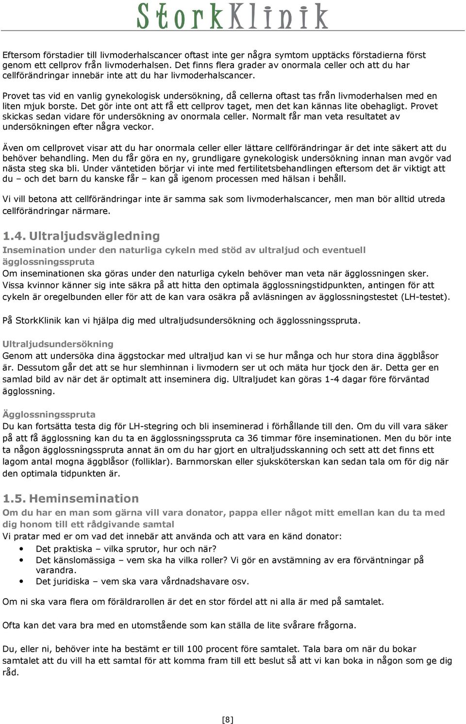 Provet tas vid en vanlig gynekologisk undersökning, då cellerna oftast tas från livmoderhalsen med en liten mjuk borste. Det gör inte ont att få ett cellprov taget, men det kan kännas lite obehagligt.