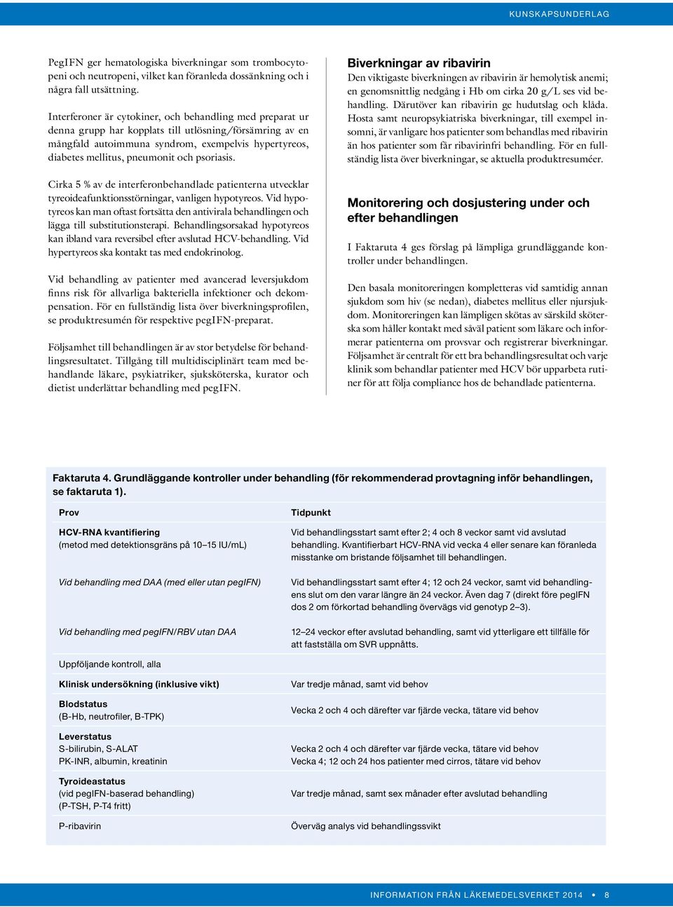 och psoriasis. Cirka 5 % av de interferonbehandlade patienterna utvecklar tyreoideafunktionsstörningar, vanligen hypotyreos.