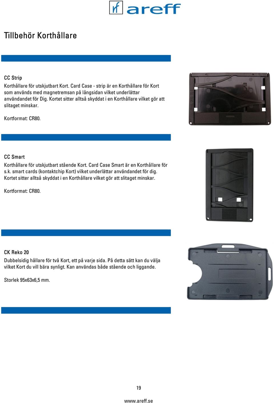 Kortet sitter alltså skyddat i en Korthållare vilket gör att slitaget minskar. Kortformat: CR80. CC Smart Korthållare för utskjutbart stående Kort.