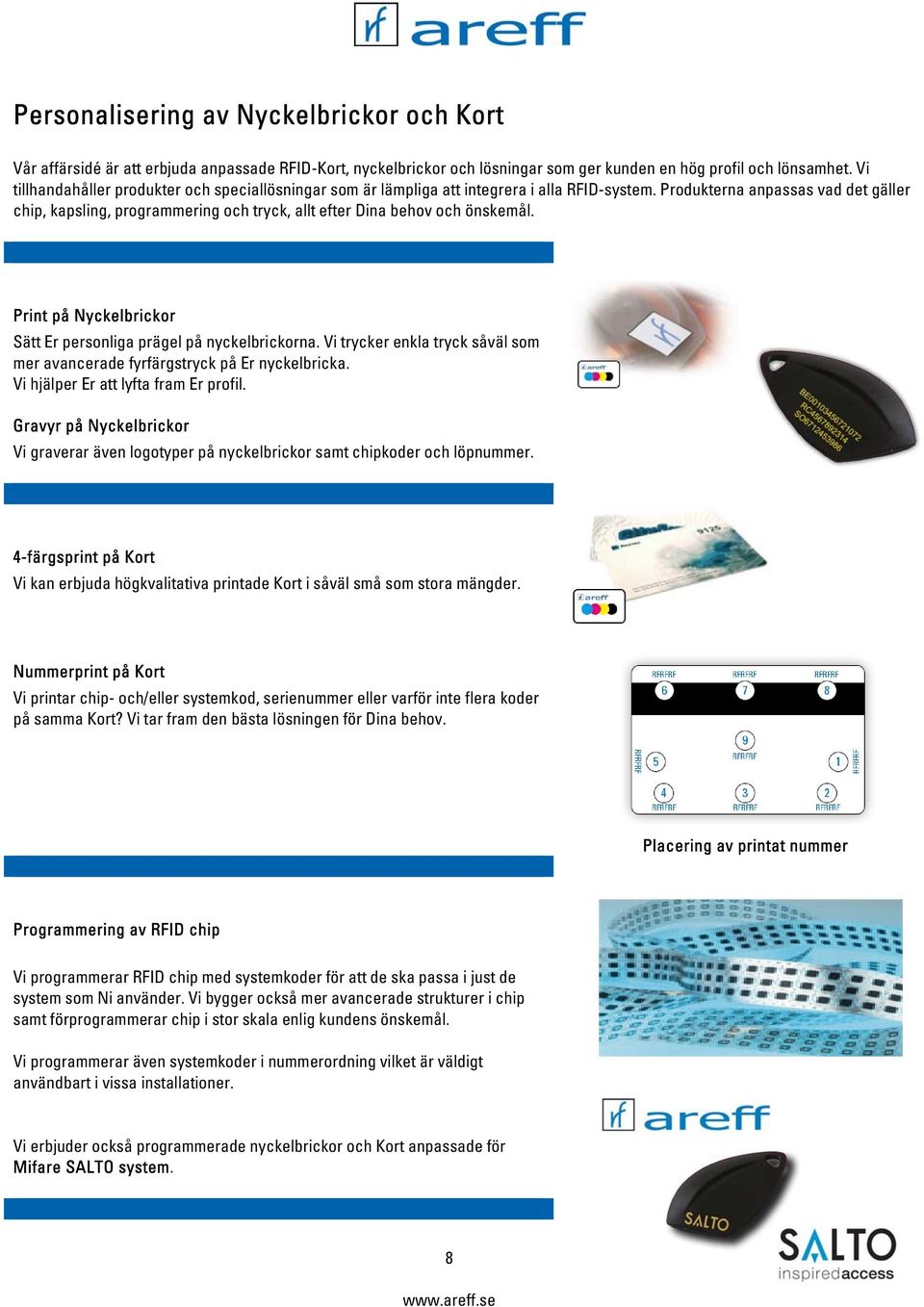 Produkterna anpassas vad det gäller chip, kapsling, programmering och tryck, allt efter Dina behov och önskemål. Print på Nyckelbrickor Sätt Er personliga prägel på nyckelbrickorna.