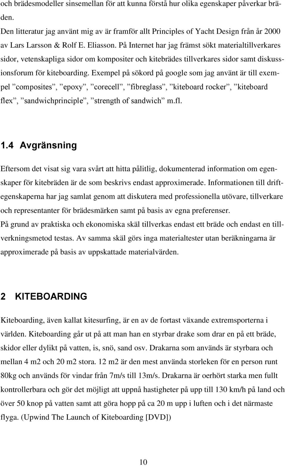 På Internet har jag främst sökt materialtillverkares sidor, vetenskapliga sidor om kompositer och kitebrädes tillverkares sidor samt diskussionsforum för kiteboarding.