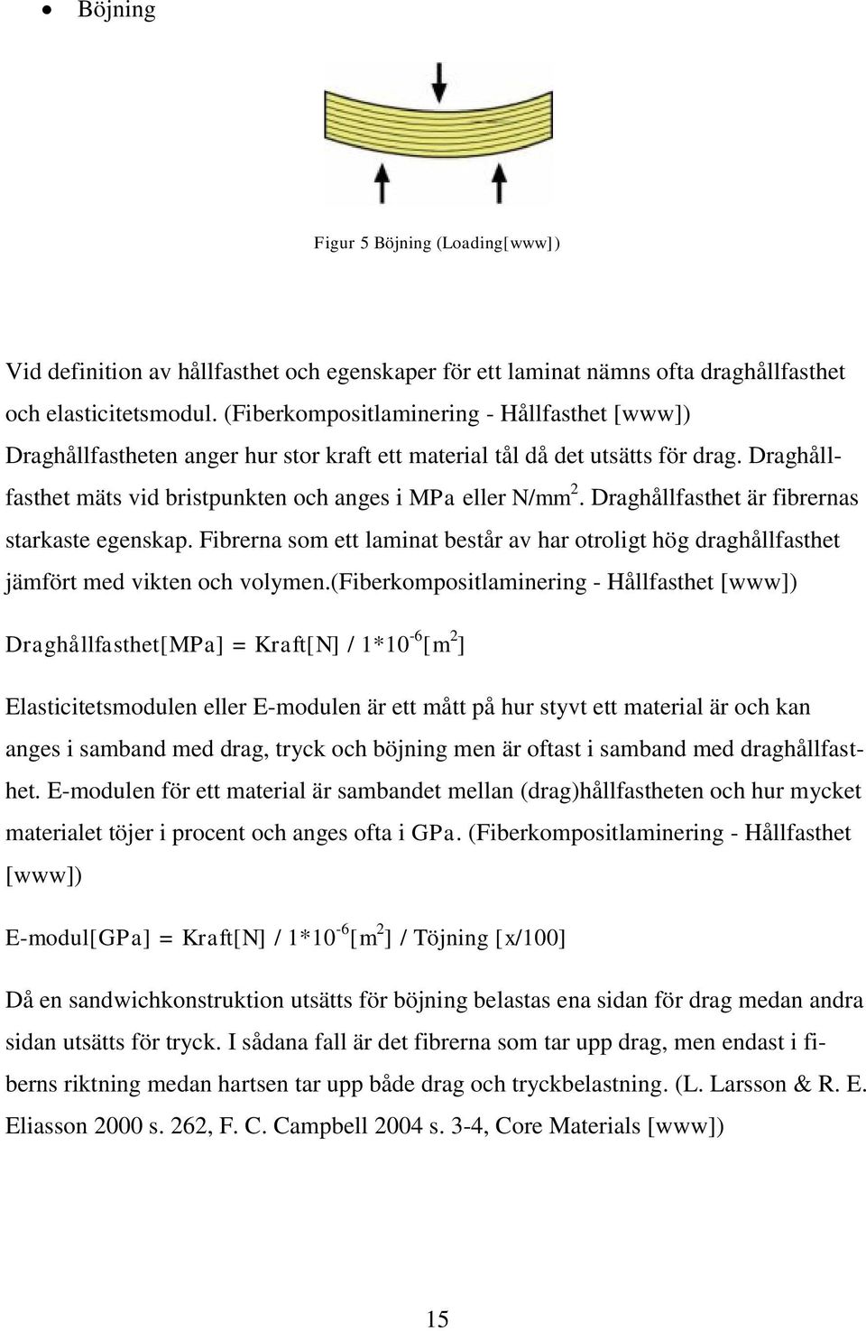 Draghållfasthet är fibrernas starkaste egenskap. Fibrerna som ett laminat består av har otroligt hög draghållfasthet jämfört med vikten och volymen.