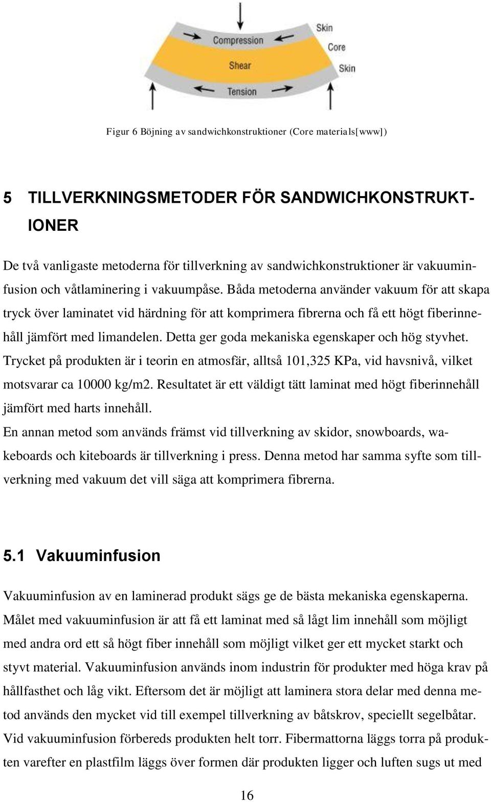 Båda metoderna använder vakuum för att skapa tryck över laminatet vid härdning för att komprimera fibrerna och få ett högt fiberinnehåll jämfört med limandelen.