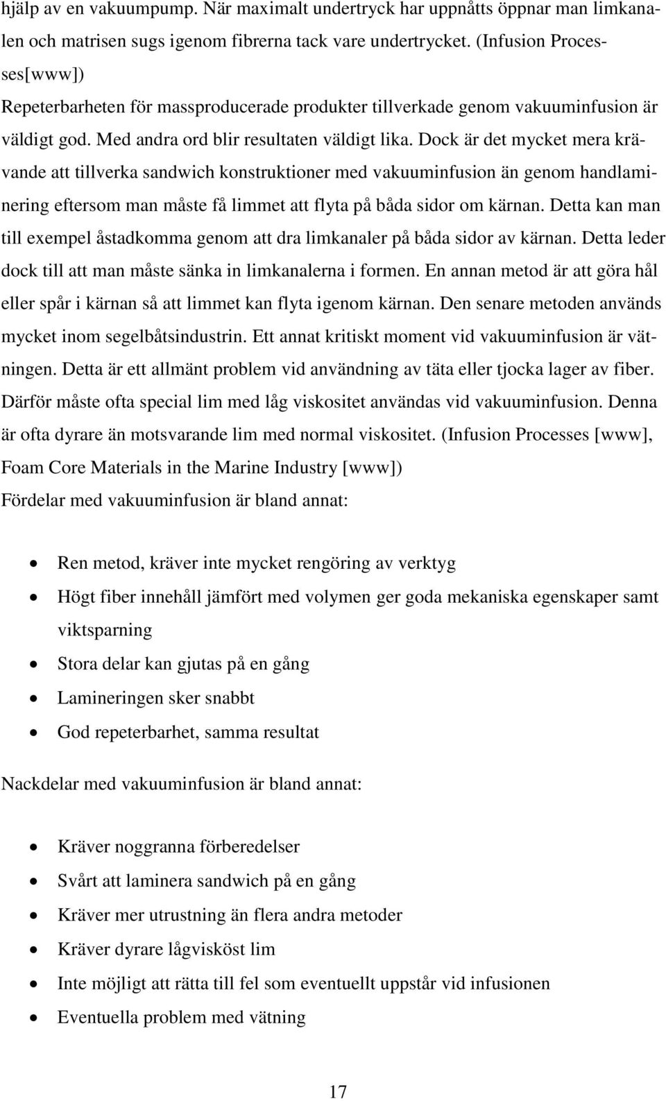 Dock är det mycket mera krävande att tillverka sandwich konstruktioner med vakuuminfusion än genom handlaminering eftersom man måste få limmet att flyta på båda sidor om kärnan.