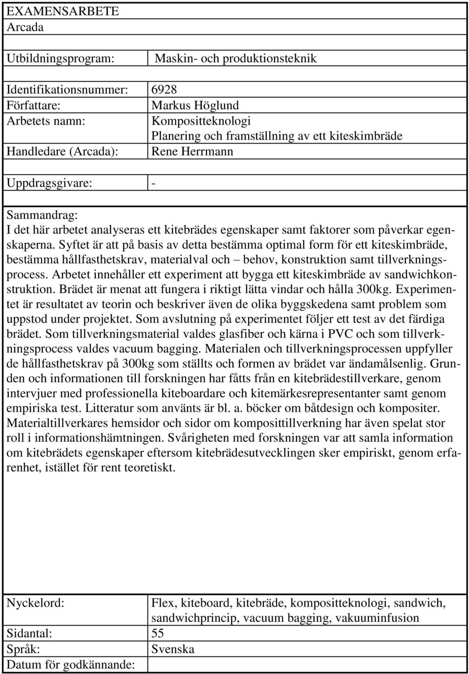 Syftet är att på basis av detta bestämma optimal form för ett kiteskimbräde, bestämma hållfasthetskrav, materialval och behov, konstruktion samt tillverkningsprocess.