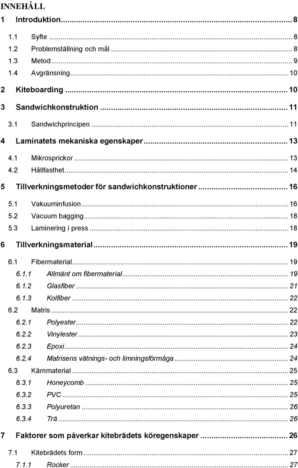 3 Laminering i press... 18 6 Tillverkningsmaterial... 19 6.1 Fibermaterial... 19 6.1.1 Allmänt om fibermaterial... 19 6.1.2 Glasfiber... 21 6.1.3 Kolfiber... 22 6.2 Matris... 22 6.2.1 Polyester... 22 6.2.2 Vinylester.